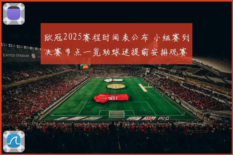 欧冠2025赛程时间表公布 小组赛到决赛节点一览助球迷提前安排观赛
