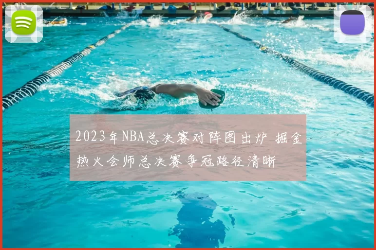 2023年NBA总决赛对阵图出炉 掘金热火会师总决赛争冠路径清晰