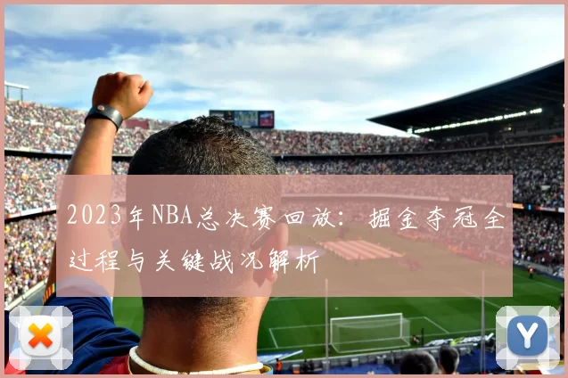 2023年NBA总决赛回放：掘金夺冠全过程与关键战况解析