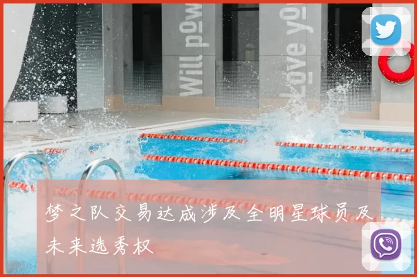 梦之队交易达成涉及全明星球员及未来选秀权