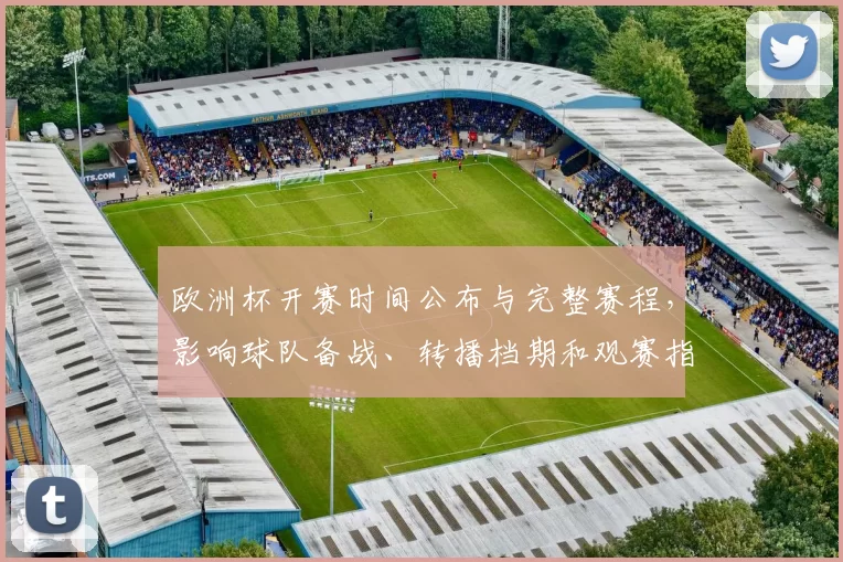 欧洲杯开赛时间公布与完整赛程，影响球队备战、转播档期和观赛指引