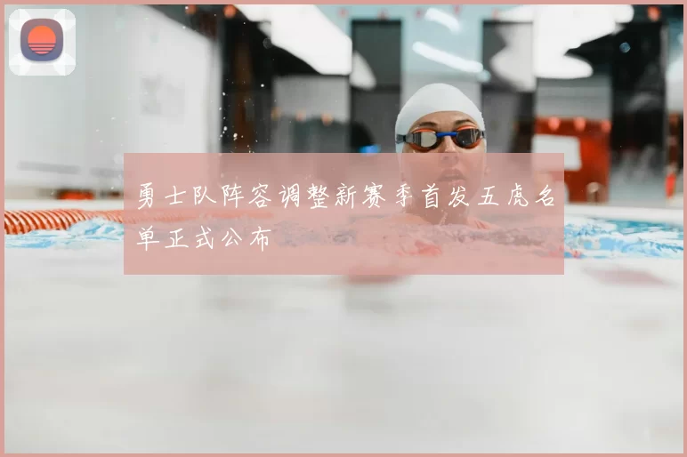 勇士队阵容调整新赛季首发五虎名单正式公布