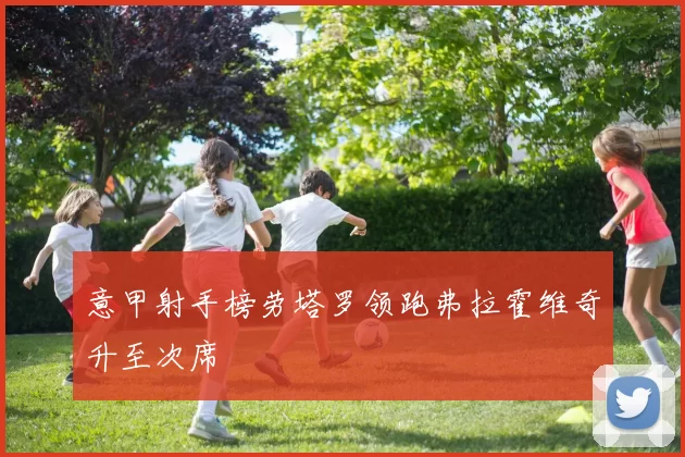 意甲射手榜劳塔罗领跑弗拉霍维奇升至次席