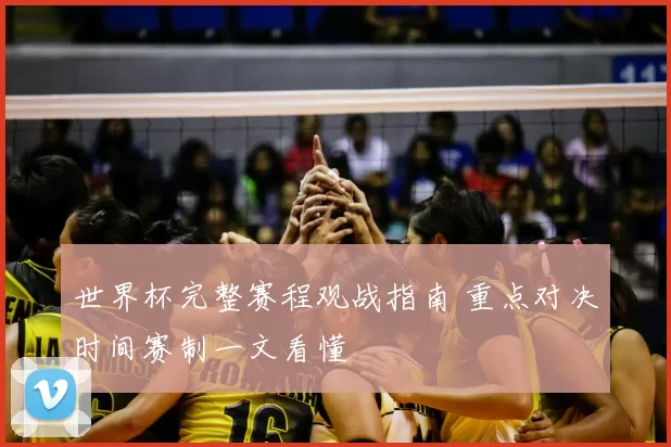 世界杯完整赛程观战指南 重点对决时间赛制一文看懂
