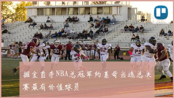 掘金首夺NBA总冠军约基奇当选总决赛最有价值球员