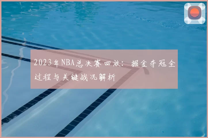2023年NBA总决赛回放：掘金夺冠全过程与关键战况解析