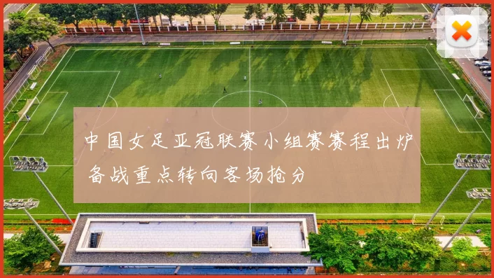 中国女足亚冠联赛小组赛赛程出炉 备战重点转向客场抢分