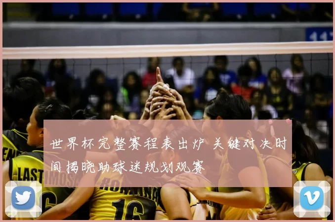 世界杯完整赛程表出炉 关键对决时间揭晓助球迷规划观赛