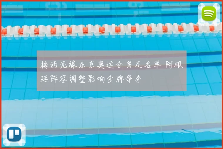 梅西无缘东京奥运会男足名单 阿根廷阵容调整影响金牌争夺