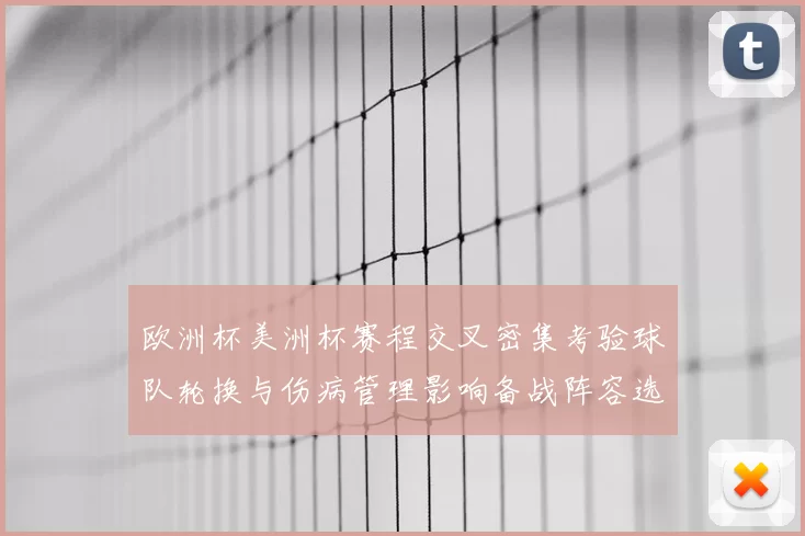 欧洲杯美洲杯赛程交叉密集考验球队轮换与伤病管理影响备战阵容选择