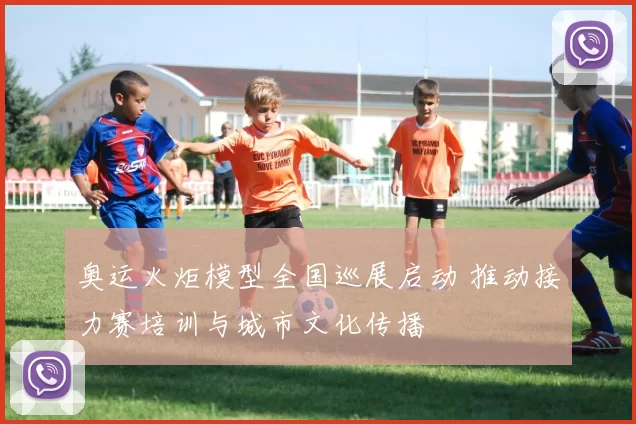 奥运火炬模型全国巡展启动 推动接力赛培训与城市文化传播