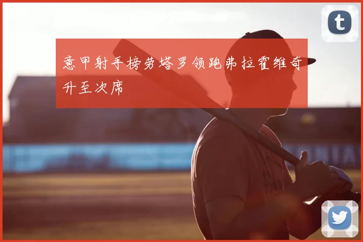 意甲射手榜劳塔罗领跑弗拉霍维奇升至次席