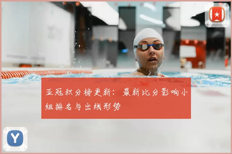 亚冠积分榜更新：最新比分影响小组排名与出线形势