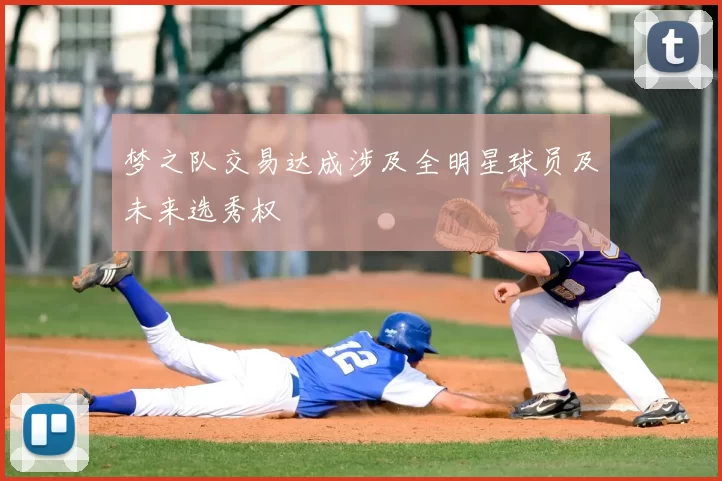 梦之队交易达成涉及全明星球员及未来选秀权