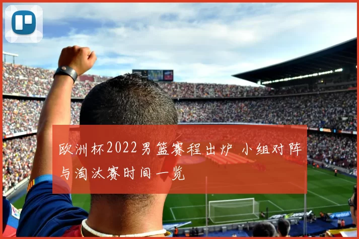 欧洲杯2022男篮赛程出炉 小组对阵与淘汰赛时间一览