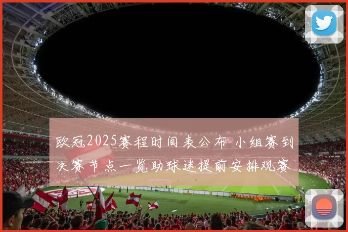 欧冠2025赛程时间表公布 小组赛到决赛节点一览助球迷提前安排观赛