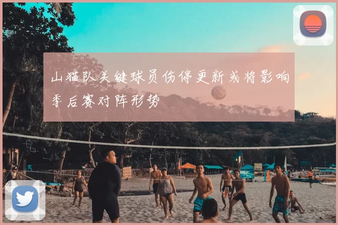 山猫队关键球员伤停更新或将影响季后赛对阵形势