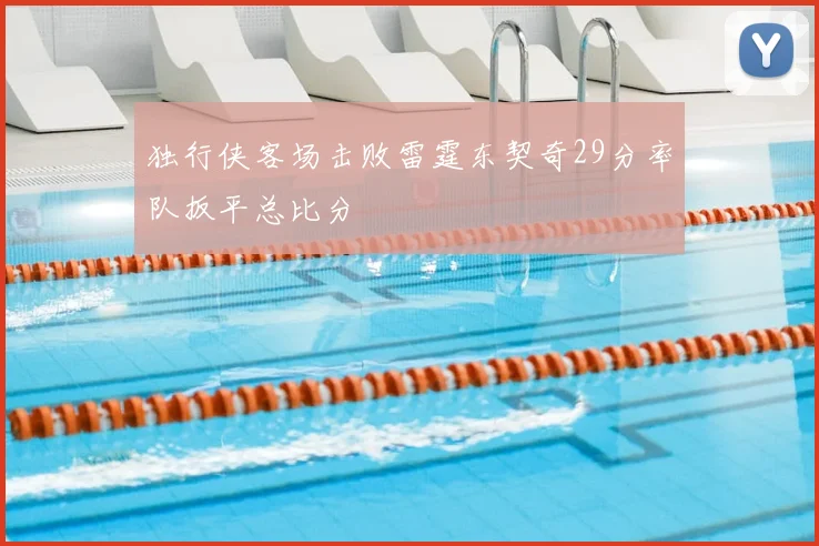独行侠客场击败雷霆东契奇29分率队扳平总比分
