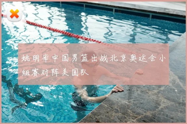 姚明率中国男篮出战北京奥运会小组赛对阵美国队