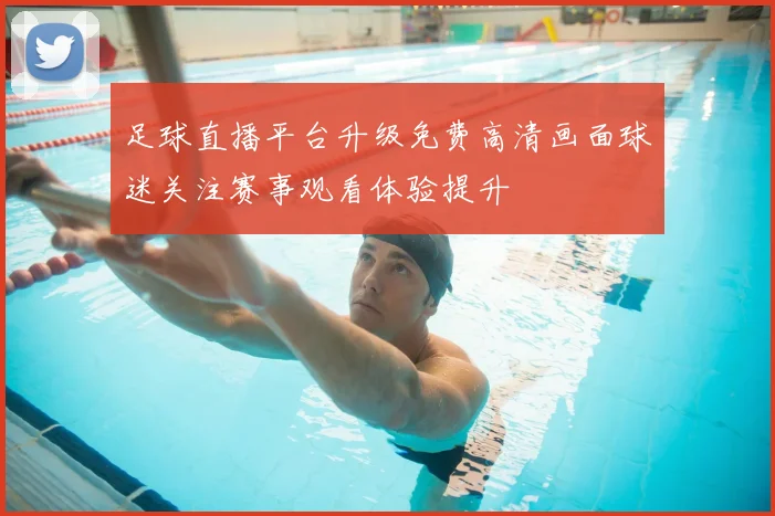 足球直播平台升级免费高清画面球迷关注赛事观看体验提升