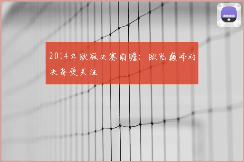 2014年欧冠决赛前瞻：欧陆巅峰对决备受关注