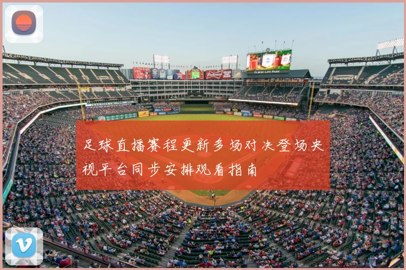 足球直播赛程更新多场对决登场央视平台同步安排观看指南