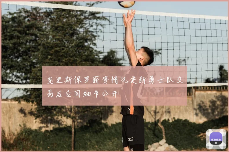 克里斯保罗薪资情况更新勇士队交易后合同细节公开