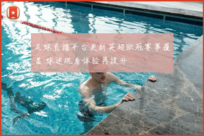 足球直播平台更新英超欧冠赛事覆盖 球迷观看体验再提升