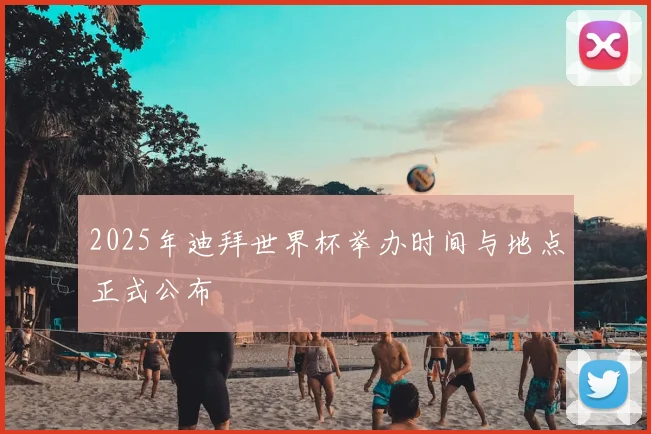 2025年迪拜世界杯举办时间与地点正式公布