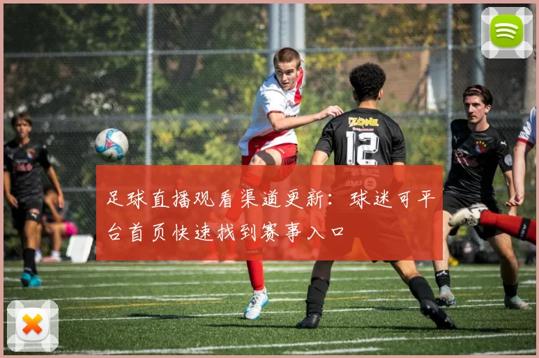 足球直播观看渠道更新:球迷可平台首页快速找到赛事入口