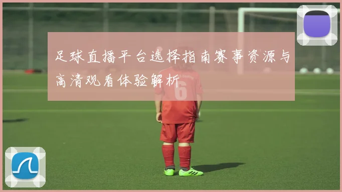 足球直播平台选择指南赛事资源与高清观看体验解析
