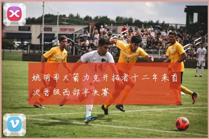 姚明率火箭力克开拓者十二年来首次晋级西部半决赛