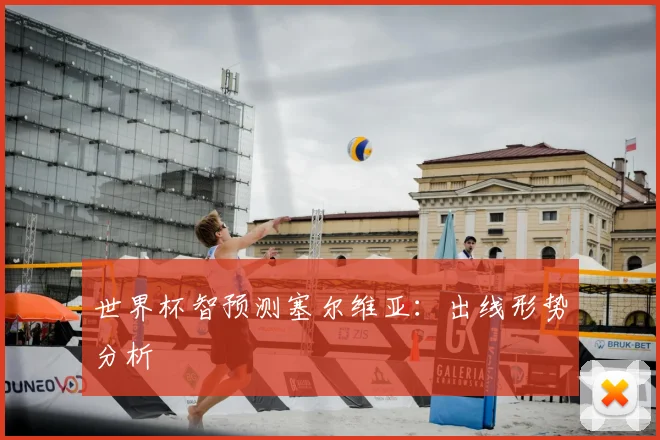 世界杯智预测塞尔维亚：出线形势分析