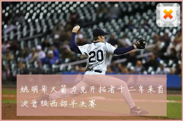 姚明率火箭力克开拓者十二年来首次晋级西部半决赛