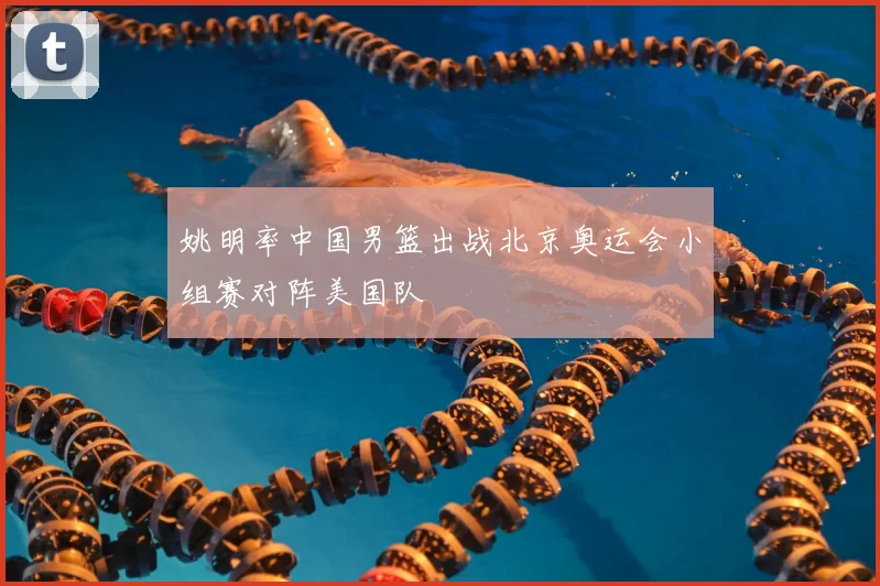 姚明率中国男篮出战北京奥运会小组赛对阵美国队