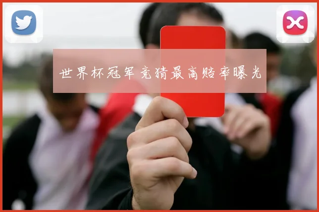 世界杯冠军竞猜最高赔率曝光