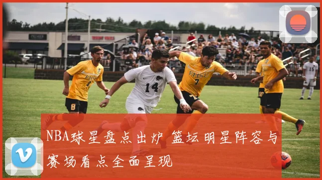 NBA球星盘点出炉 篮坛明星阵容与赛场看点全面呈现